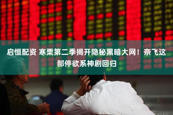 启恒配资 寒栗第二季揭开隐秘黑暗大网！奈飞这部停欲系神剧回归